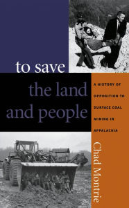 Title: To Save the Land and People: A History of Opposition to Surface Coal Mining in Appalachia, Author: Chad Montrie