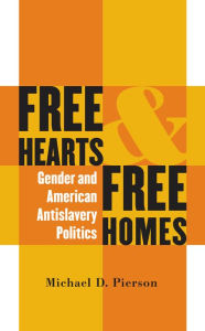 Title: Free Hearts and Free Homes: Gender and American Antislavery Politics, Author: Michael D. Pierson