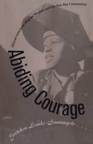 Title: Abiding Courage: African American Migrant Women and the East Bay Community, Author: Gretchen Lemke-Santangelo