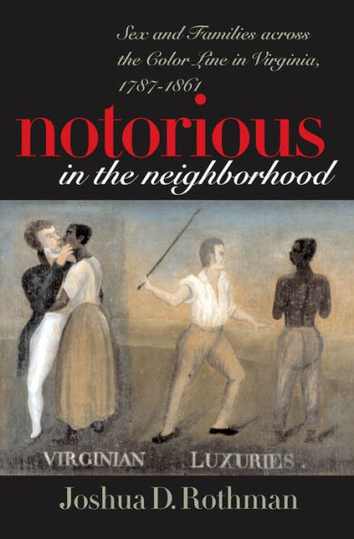 Notorious in the Neighborhood: Sex and Families across the Color Line in Virginia, 1787-1861