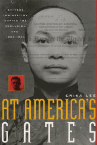 Title: At America's Gates: Chinese Immigration during the Exclusion Era, 1882-1943, Author: Erika Lee