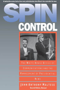 Title: Spin Control: The White House Office of Communications and the Management of Presidential News, Author: John Anthony Maltese