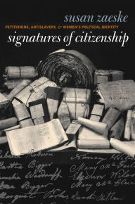 Title: Signatures of Citizenship: Petitioning, Antislavery, and Women's Political Identity, Author: Susan Zaeske