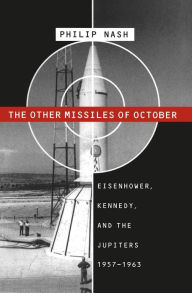 Title: The Other Missiles of October: Eisenhower, Kennedy, and the Jupiters, 1957-1963, Author: Philip Nash