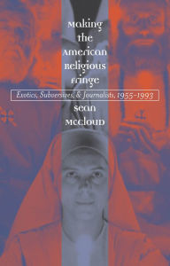 Title: Making the American Religious Fringe: Exotics, Subversives, and Journalists, 1955-1993, Author: Sean McCloud