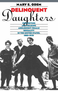 Title: Delinquent Daughters: Protecting and Policing Adolescent Female Sexuality in the United States, 1885-1920, Author: Mary E. Odem