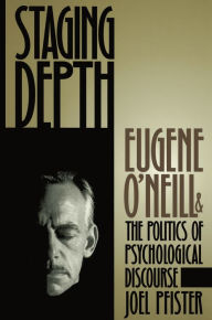 Title: Staging Depth: Eugene O'neill and the Politics of Psychological Discourse, Author: Joel Pfister