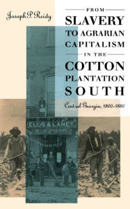 Title: From Slavery to Agrarian Capitalism in the Cotton Plantation South: Central Georgia, 1800-1880, Author: Joseph P. Reidy