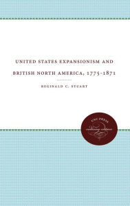 Title: United States Expansionism and British North America, 1775-1871, Author: Reginald C. Stuart