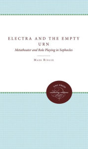 Title: Electra and the Empty Urn: Metatheater and Role Playing in Sophocles, Author: Mark Ringer