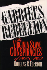 Title: Gabriel's Rebellion: The Virginia Slave Conspiracies of 1800 and 1802, Author: Douglas R. Egerton