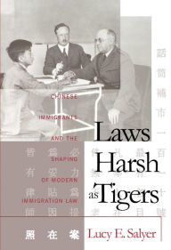 Title: Laws Harsh As Tigers: Chinese Immigrants and the Shaping of Modern Immigration Law, Author: Lucy E. Salyer