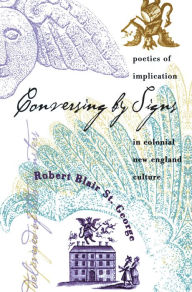 Title: Conversing by Signs: Poetics of Implication in Colonial New England Culture, Author: Robert Blair St. George