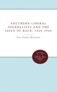 Title: Southern Liberal Journalists and the Issue of Race, 1920-1944, Author: John T. Kneebone