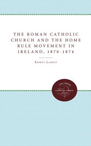 Title: The Roman Catholic Church and the Home Rule Movement in Ireland, 1870-1874, Author: Emmet Larkin