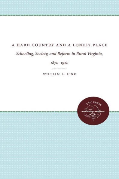 A Hard Country and a Lonely Place: Schooling, Society, and Reform in Rural Virginia, 1870-1920