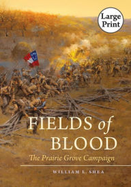 Title: Fields of Blood: The Prairie Grove Campaign, Author: William L. Shea