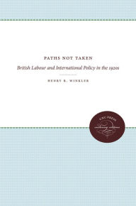 Title: Paths Not Taken: British Labour and International Policy in the 1920s, Author: Henry R. Winkler