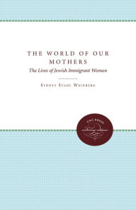 Title: The World of Our Mothers: The Lives of Jewish Immigrant Women, Author: Sydney Stahl Weinberg