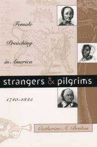 Title: Strangers and Pilgrims: Female Preaching in America, 1740-1845, Author: Catherine A. Brekus