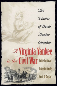 Title: A Virginia Yankee in the Civil War: The Diaries of David Hunter Strother, Author: Cecil D. Eby