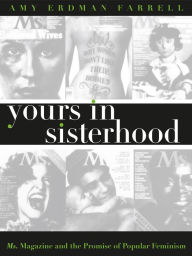 Title: Yours in Sisterhood: Ms. Magazine and the Promise of Popular Feminism, Author: Amy Erdman Farrell