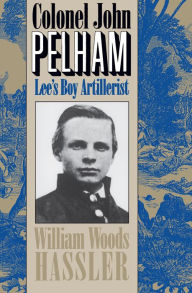 Title: Colonel John Pelham: Lee's Boy Artillerist, Author: William W. Hassler