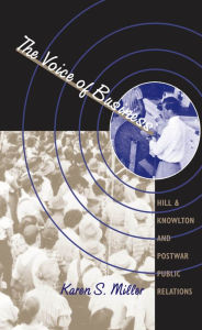 Title: The Voice of Business: Hill & Knowlton and Postwar Public Relations, Author: Karen S. Miller