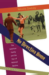 Title: No Direction Home: The American Family and the Fear of National Decline, 1968-1980, Author: Natasha Zaretsky
