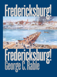 Title: Fredericksburg! Fredericksburg!, Author: George C. Rable