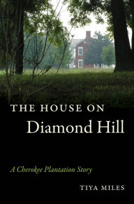 Title: The House on Diamond Hill: A Cherokee Plantation Story, Author: Tiya Miles