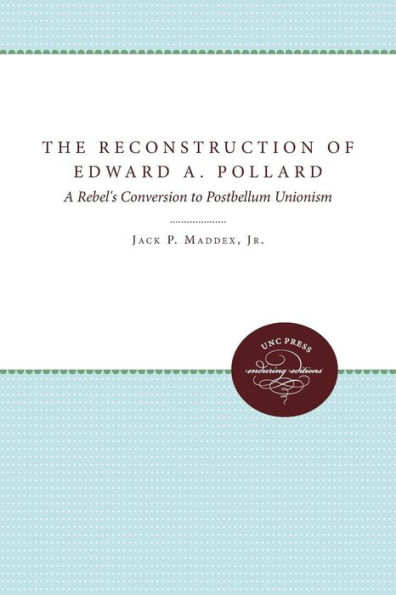 The Reconstruction of Edward A. Pollard: A Rebel's Conversion to Postbellum Unionism