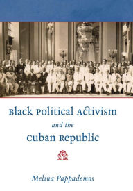 Title: Black Political Activism and the Cuban Republic, Author: Melina Pappademos