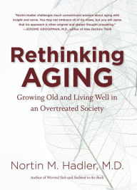 Title: Rethinking Aging: Growing Old and Living Well in an Overtreated Society, Author: Nortin M. Hadler