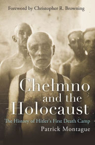 Title: Chelmno and the Holocaust: The History of Hitler's First Death Camp, Author: Patrick Montague