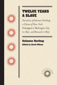 Title: Twelve Years a Slave: Narrative of Solomon Northup, a Citizen of New-York, Kidnapped in Washington City in 1841, and Rescued in 1853, Author: Solomon Northup