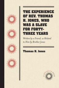 Title: The Experience of Rev. Thomas H. Jones, Who Was a Slave for Forty-Three Years: Written by a Friend, as Related to Him by Brother Jones, Author: Thomas H. Jones