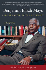 Title: Benjamin Elijah Mays, Schoolmaster of the Movement: A Biography, Author: Randal Maurice Jelks