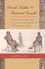 Title: Creek Paths and Federal Roads: Indians, Settlers, and Slaves and the Making of the American South, Author: Angela Pulley Hudson