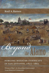 Title: Beyond the Alamo: Forging Mexican Ethnicity in San Antonio, 1821-1861 / Edition 1, Author: Raúl A. Ramos