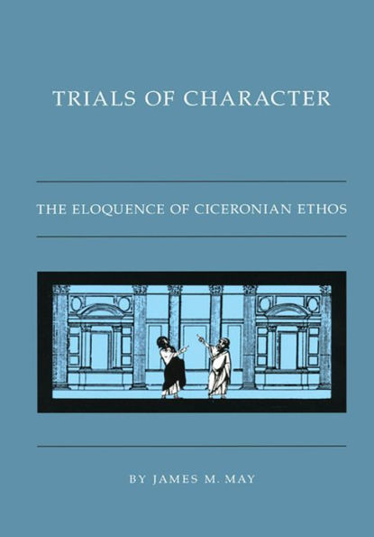 Trials of Character: The Eloquence of Ciceronian Ethos