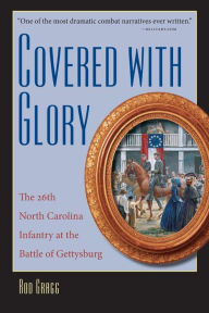 Title: Covered with Glory: The 26th North Carolina Infantry at the Battle of Gettysburg, Author: Rod Gragg