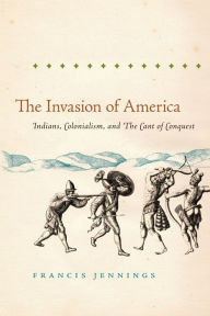 Title: The Invasion of America: Indians, Colonialism, and the Cant of Conquest / Edition 1, Author: Francis Jennings