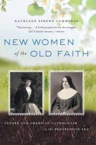 Title: New Women of the Old Faith: Gender and American Catholicism in the Progressive Era / Edition 1, Author: Kathleen Sprows Cummings