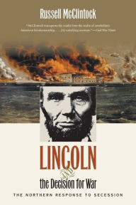 Title: Lincoln and the Decision for War: The Northern Response to Secession / Edition 1, Author: Russell McClintock