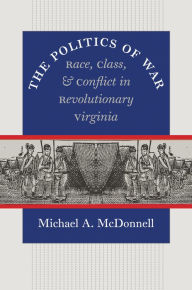 Title: The Politics of War: Race, Class, and Conflict in Revolutionary Virginia / Edition 1, Author: Michael A. McDonnell