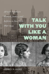Title: Talk with You Like a Woman: African American Women, Justice, and Reform in New York, 1890-1935 / Edition 1, Author: Cheryl D. Hicks