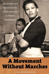Title: A Movement Without Marches: African American Women and the Politics of Poverty in Postwar Philadelphia / Edition 1, Author: Lisa Levenstein