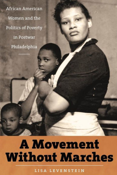 A Movement Without Marches: African American Women and the Politics of Poverty in Postwar Philadelphia / Edition 1