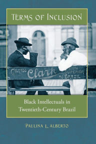 Title: Terms of Inclusion: Black Intellectuals in Twentieth-Century Brazil / Edition 1, Author: Paulina L. Alberto